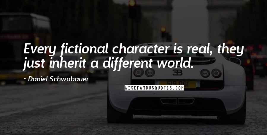 Daniel Schwabauer Quotes: Every fictional character is real, they just inherit a different world.