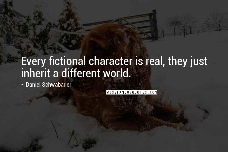 Daniel Schwabauer Quotes: Every fictional character is real, they just inherit a different world.