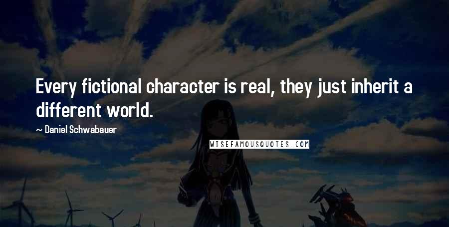 Daniel Schwabauer Quotes: Every fictional character is real, they just inherit a different world.