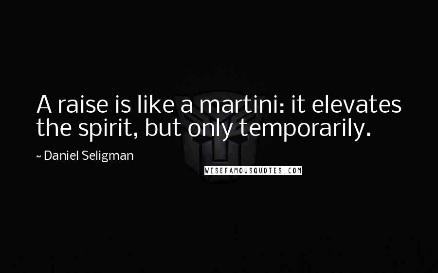 Daniel Seligman Quotes: A raise is like a martini: it elevates the spirit, but only temporarily.