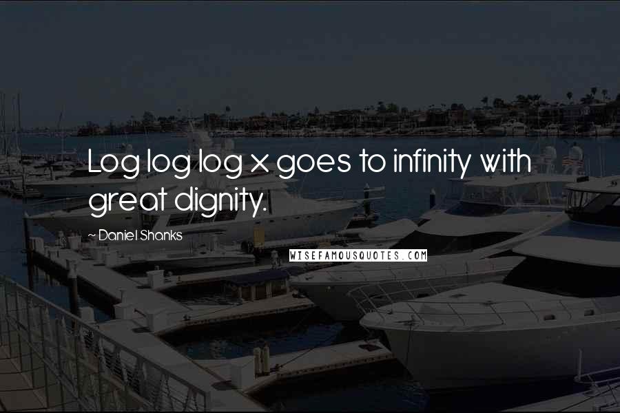 Daniel Shanks Quotes: Log log log x goes to infinity with great dignity.