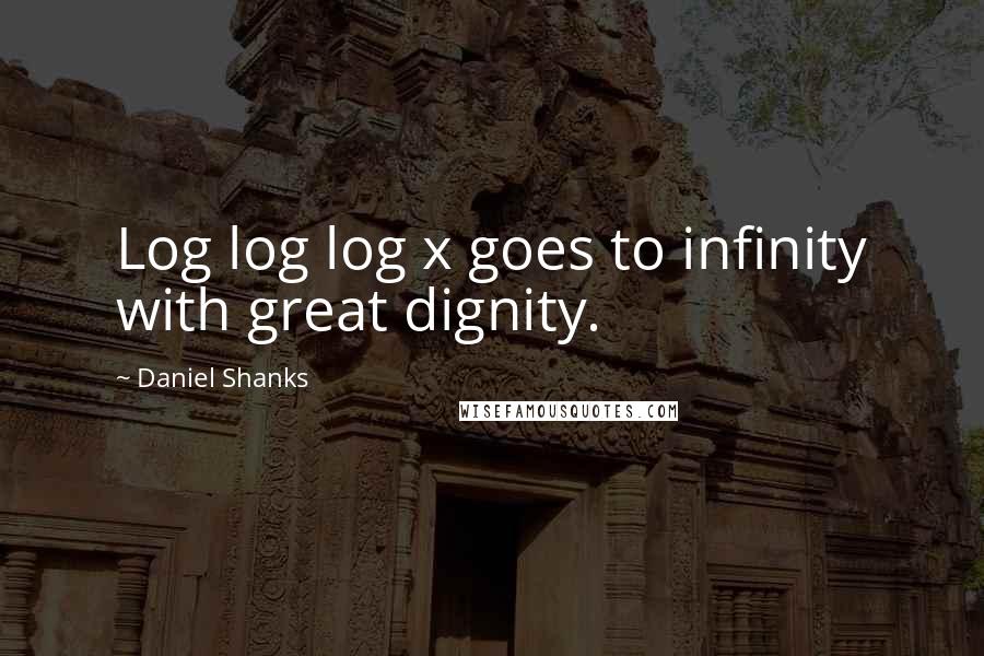 Daniel Shanks Quotes: Log log log x goes to infinity with great dignity.