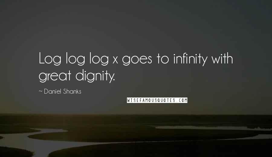 Daniel Shanks Quotes: Log log log x goes to infinity with great dignity.