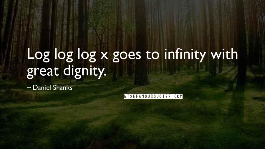 Daniel Shanks Quotes: Log log log x goes to infinity with great dignity.