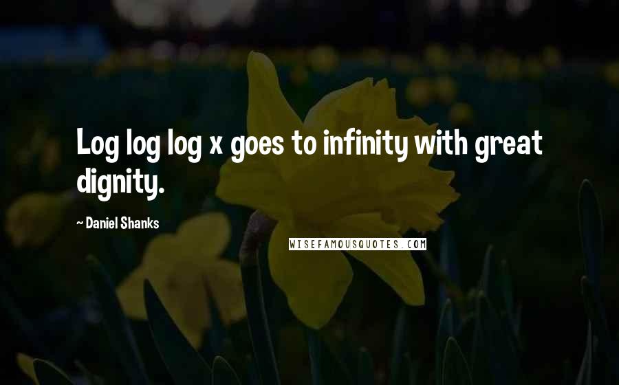 Daniel Shanks Quotes: Log log log x goes to infinity with great dignity.