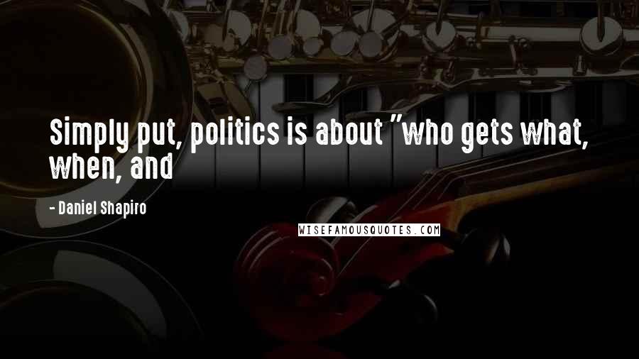 Daniel Shapiro Quotes: Simply put, politics is about "who gets what, when, and