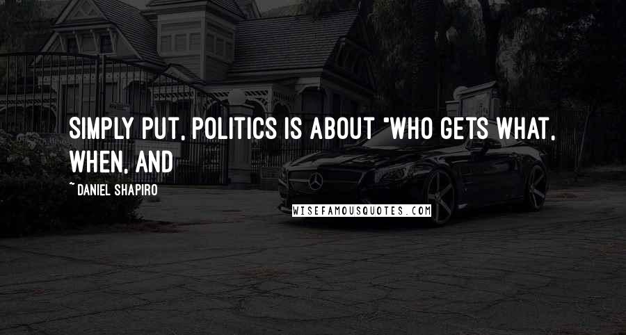 Daniel Shapiro Quotes: Simply put, politics is about "who gets what, when, and