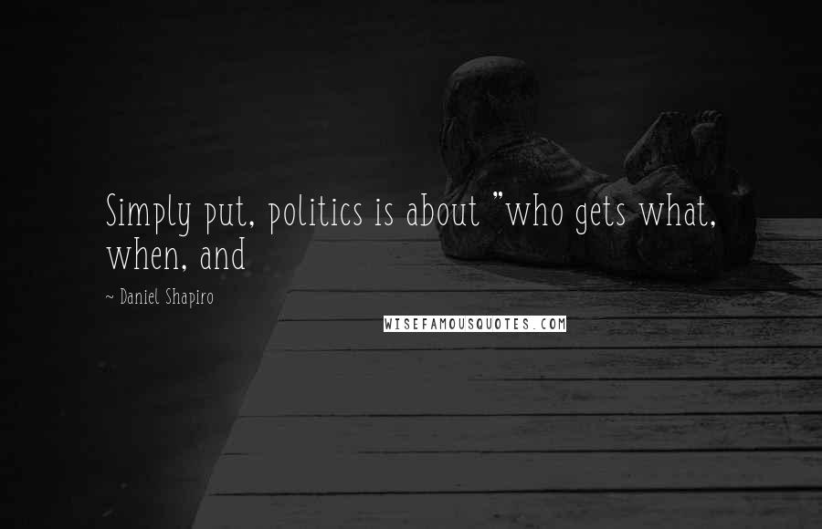 Daniel Shapiro Quotes: Simply put, politics is about "who gets what, when, and