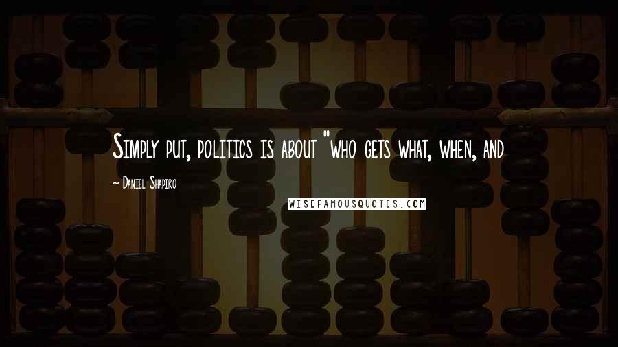 Daniel Shapiro Quotes: Simply put, politics is about "who gets what, when, and
