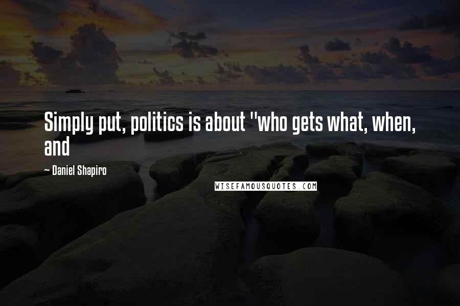 Daniel Shapiro Quotes: Simply put, politics is about "who gets what, when, and
