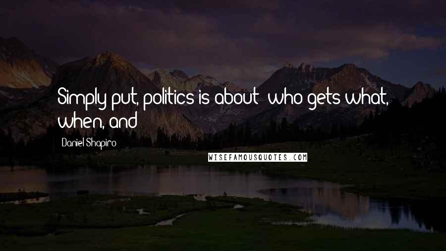 Daniel Shapiro Quotes: Simply put, politics is about "who gets what, when, and