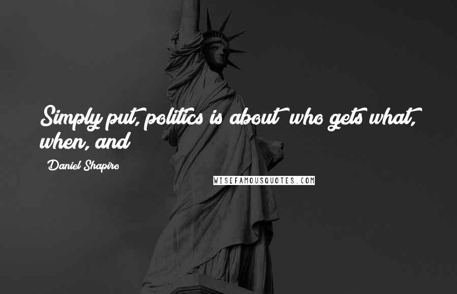 Daniel Shapiro Quotes: Simply put, politics is about "who gets what, when, and