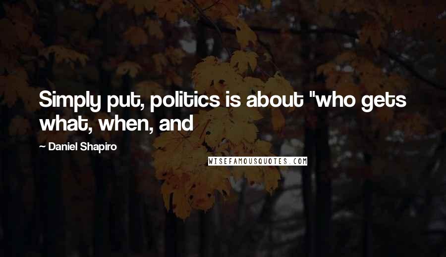 Daniel Shapiro Quotes: Simply put, politics is about "who gets what, when, and