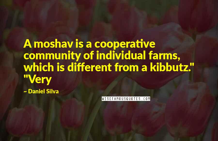 Daniel Silva Quotes: A moshav is a cooperative community of individual farms, which is different from a kibbutz." "Very