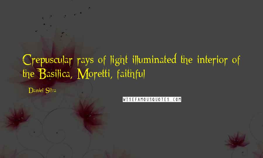Daniel Silva Quotes: Crepuscular rays of light illuminated the interior of the Basilica, Moretti, faithful