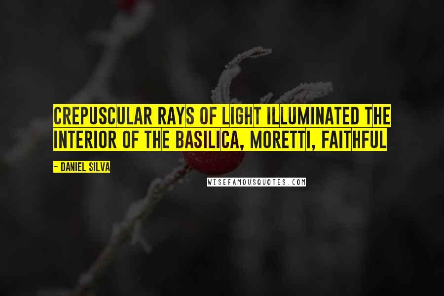 Daniel Silva Quotes: Crepuscular rays of light illuminated the interior of the Basilica, Moretti, faithful