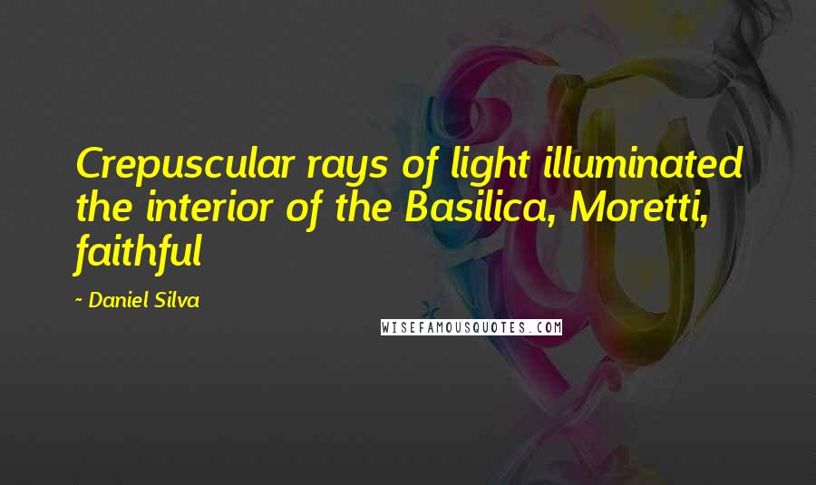 Daniel Silva Quotes: Crepuscular rays of light illuminated the interior of the Basilica, Moretti, faithful