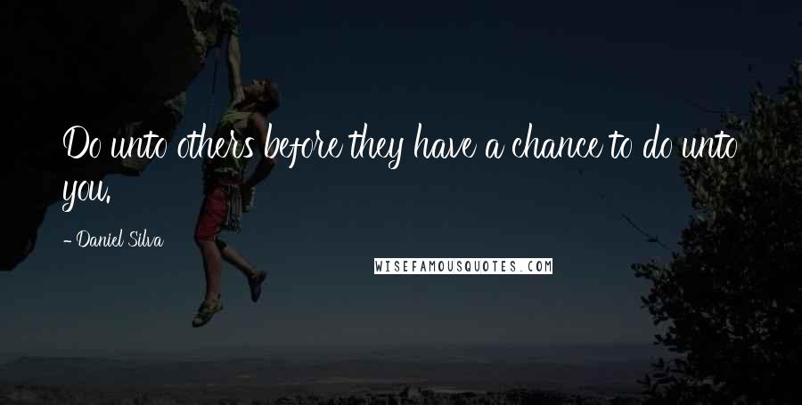 Daniel Silva Quotes: Do unto others before they have a chance to do unto you.