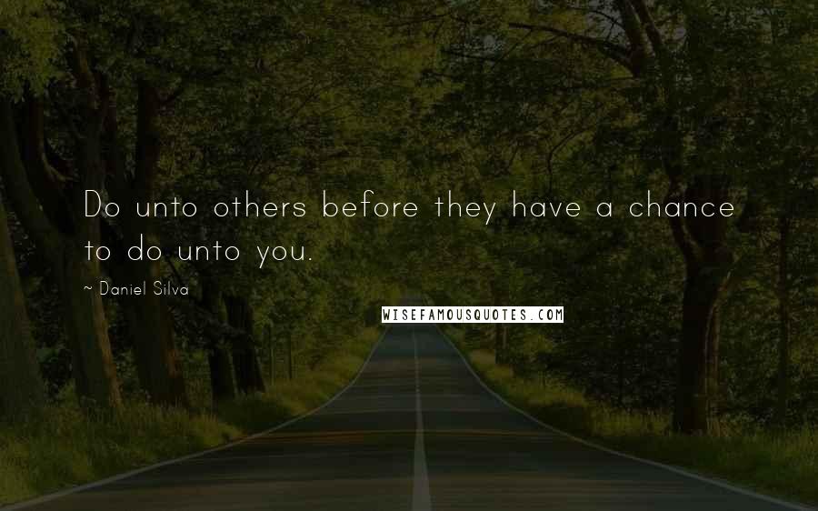 Daniel Silva Quotes: Do unto others before they have a chance to do unto you.