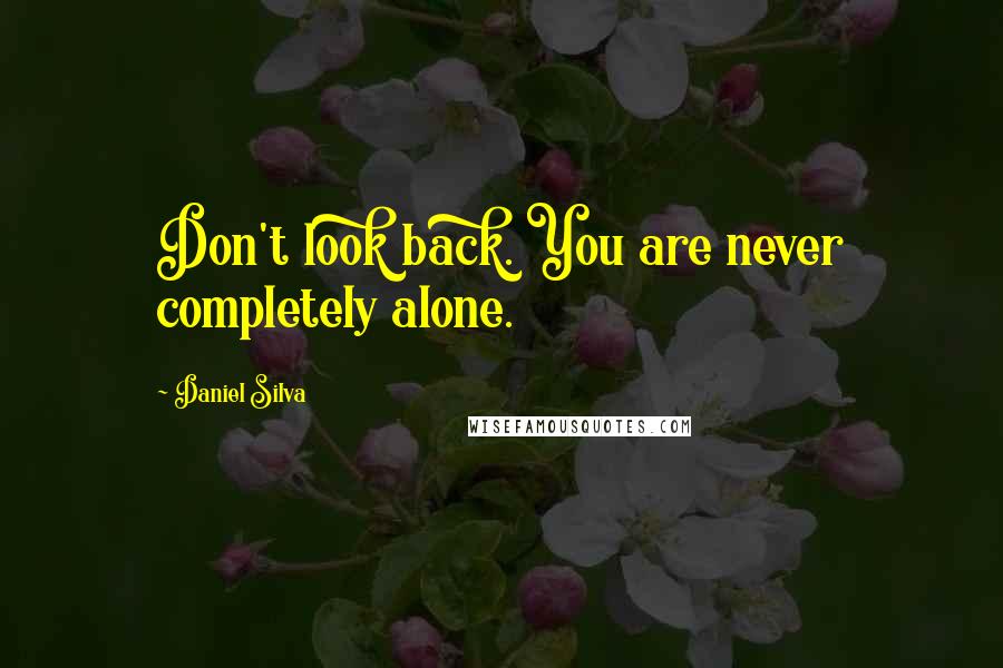 Daniel Silva Quotes: Don't look back. You are never completely alone.