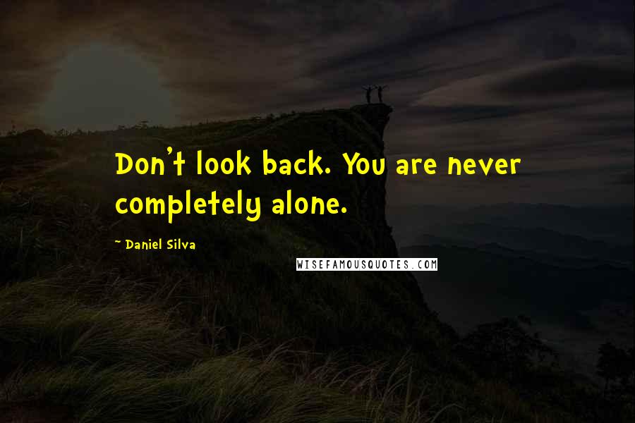 Daniel Silva Quotes: Don't look back. You are never completely alone.