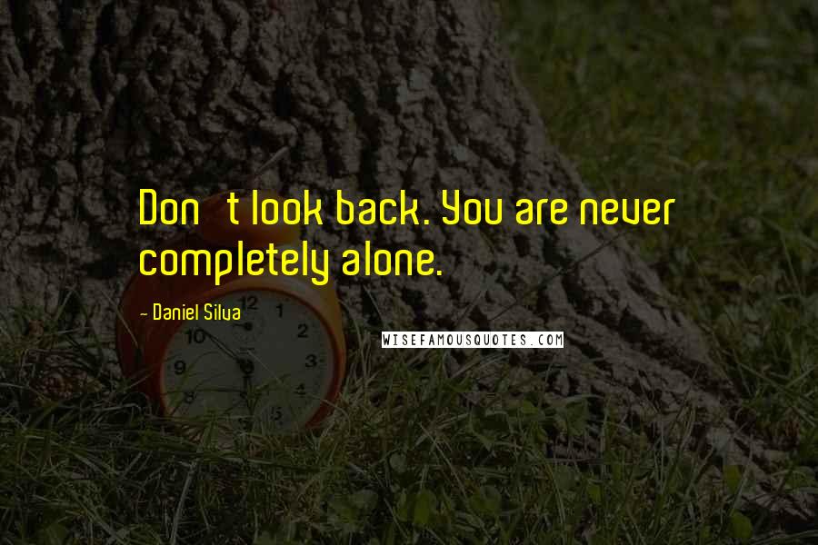 Daniel Silva Quotes: Don't look back. You are never completely alone.