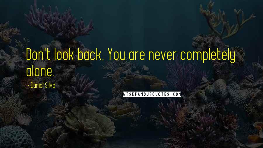 Daniel Silva Quotes: Don't look back. You are never completely alone.