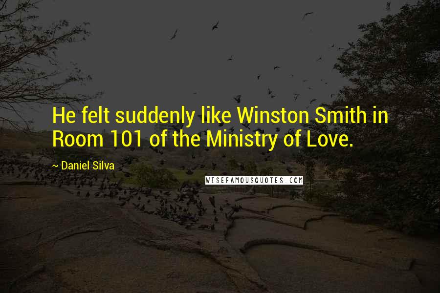 Daniel Silva Quotes: He felt suddenly like Winston Smith in Room 101 of the Ministry of Love.