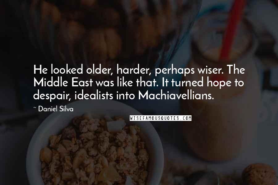 Daniel Silva Quotes: He looked older, harder, perhaps wiser. The Middle East was like that. It turned hope to despair, idealists into Machiavellians.