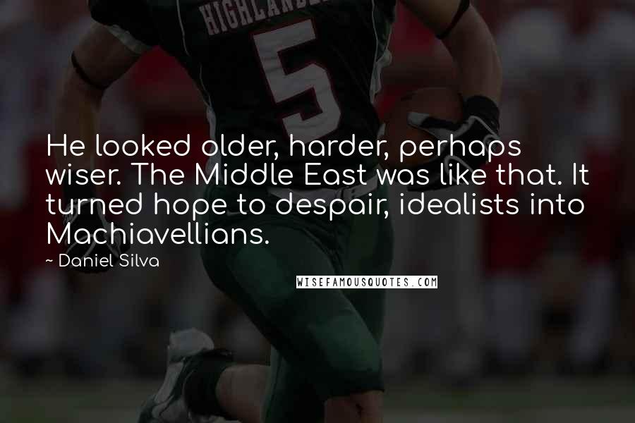 Daniel Silva Quotes: He looked older, harder, perhaps wiser. The Middle East was like that. It turned hope to despair, idealists into Machiavellians.