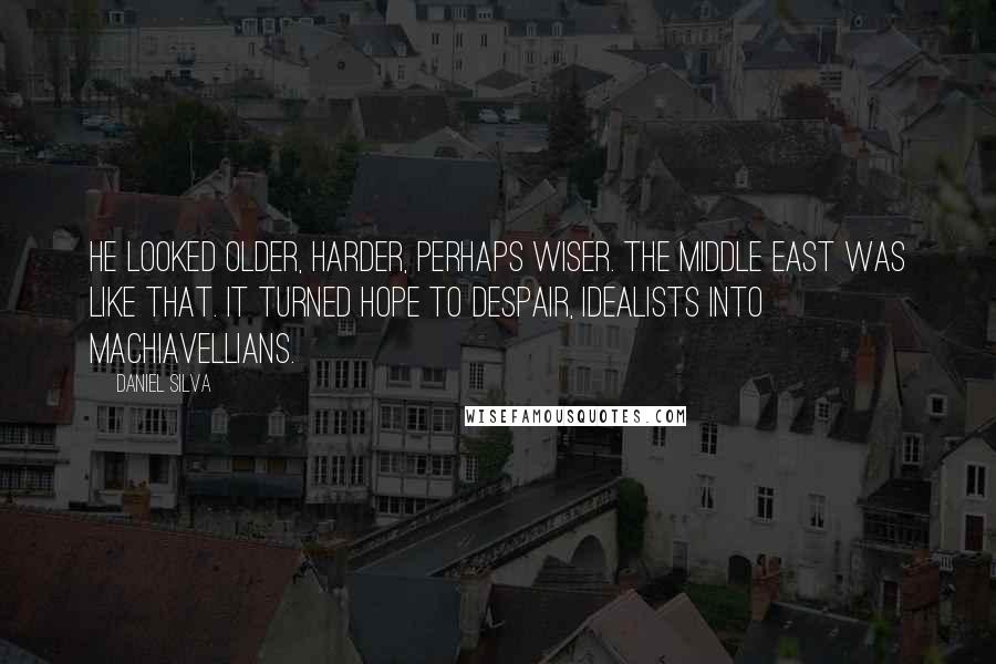 Daniel Silva Quotes: He looked older, harder, perhaps wiser. The Middle East was like that. It turned hope to despair, idealists into Machiavellians.