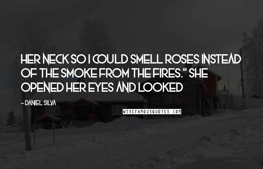 Daniel Silva Quotes: her neck so I could smell roses instead of the smoke from the fires." She opened her eyes and looked