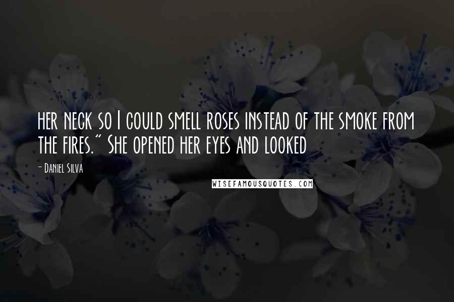 Daniel Silva Quotes: her neck so I could smell roses instead of the smoke from the fires." She opened her eyes and looked