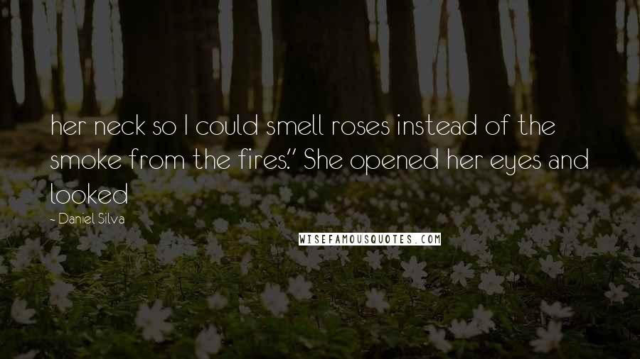 Daniel Silva Quotes: her neck so I could smell roses instead of the smoke from the fires." She opened her eyes and looked