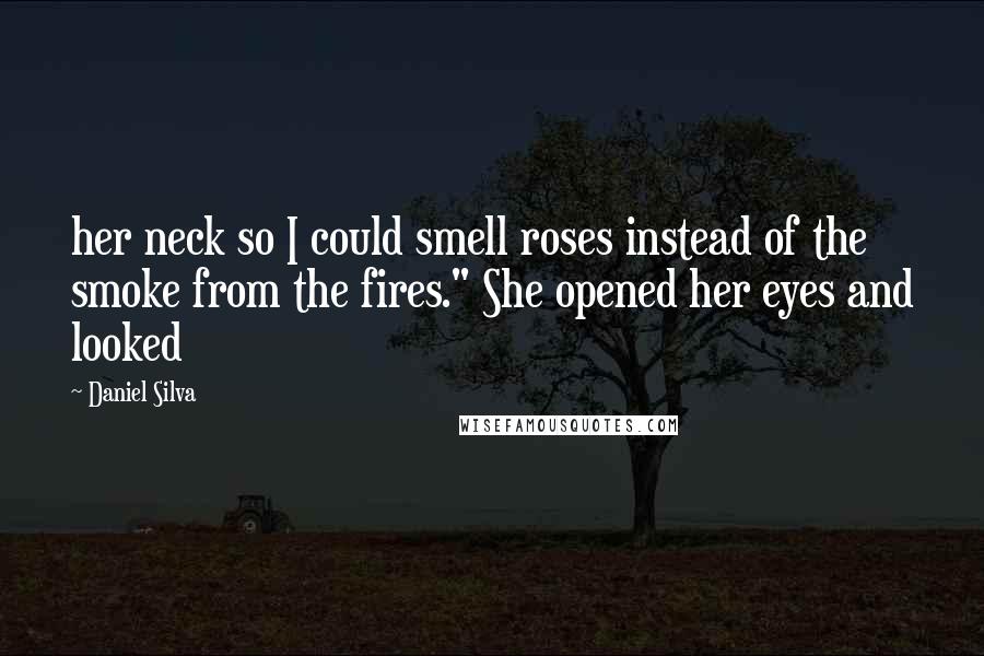 Daniel Silva Quotes: her neck so I could smell roses instead of the smoke from the fires." She opened her eyes and looked