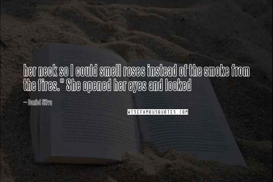 Daniel Silva Quotes: her neck so I could smell roses instead of the smoke from the fires." She opened her eyes and looked