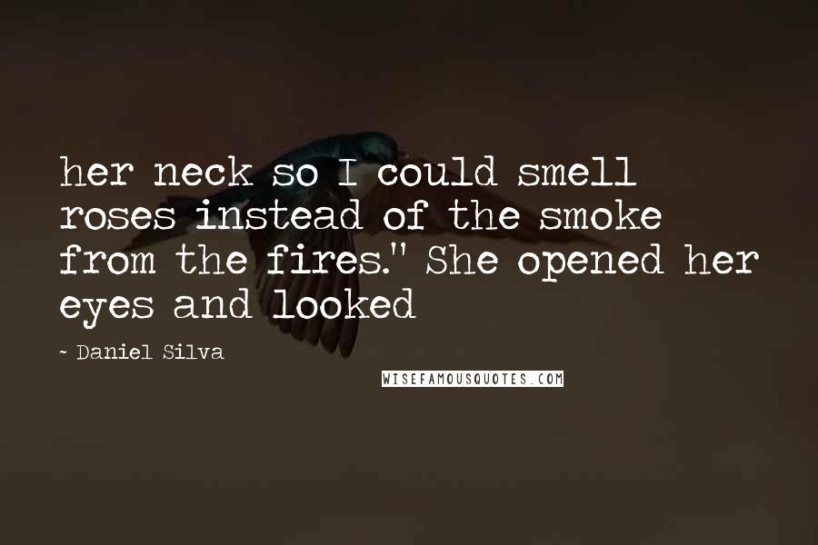 Daniel Silva Quotes: her neck so I could smell roses instead of the smoke from the fires." She opened her eyes and looked