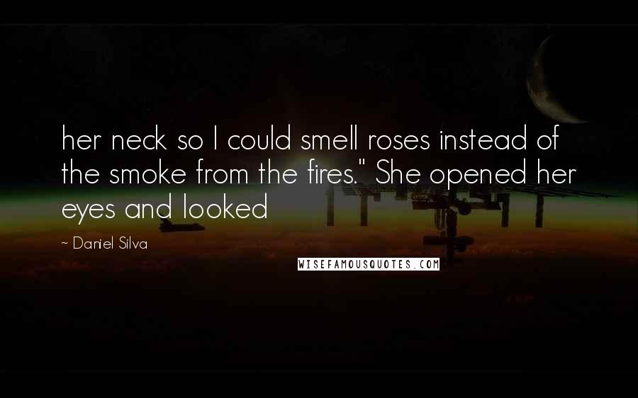 Daniel Silva Quotes: her neck so I could smell roses instead of the smoke from the fires." She opened her eyes and looked