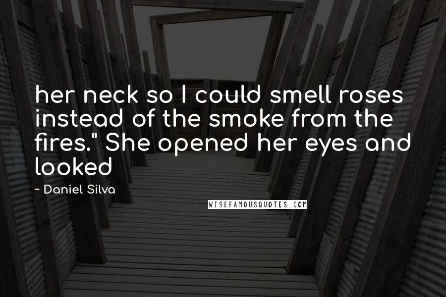 Daniel Silva Quotes: her neck so I could smell roses instead of the smoke from the fires." She opened her eyes and looked