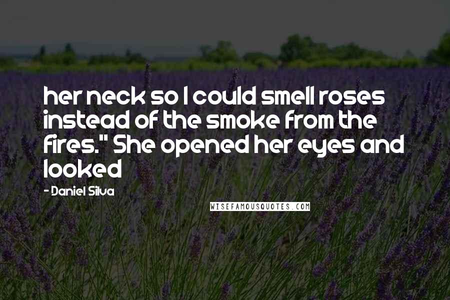 Daniel Silva Quotes: her neck so I could smell roses instead of the smoke from the fires." She opened her eyes and looked