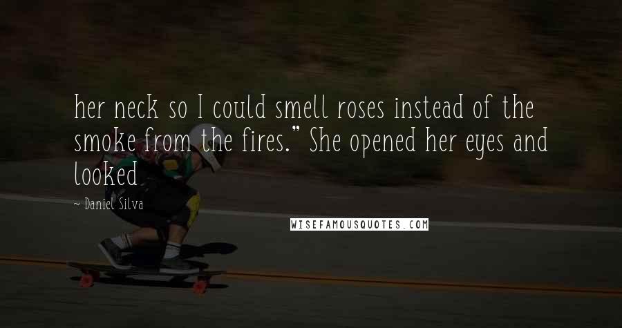 Daniel Silva Quotes: her neck so I could smell roses instead of the smoke from the fires." She opened her eyes and looked