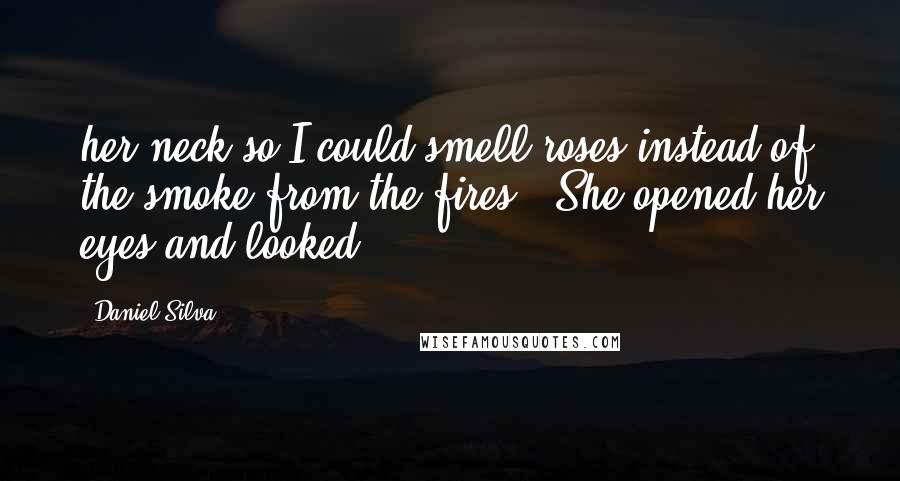 Daniel Silva Quotes: her neck so I could smell roses instead of the smoke from the fires." She opened her eyes and looked