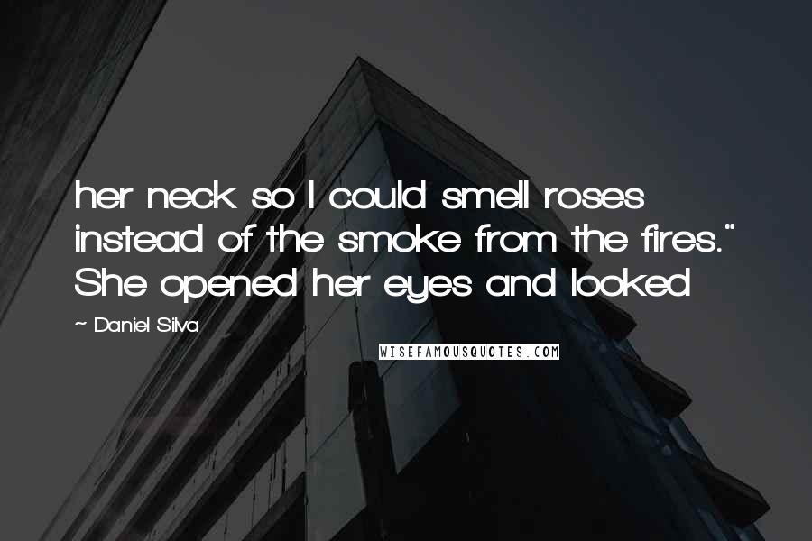 Daniel Silva Quotes: her neck so I could smell roses instead of the smoke from the fires." She opened her eyes and looked