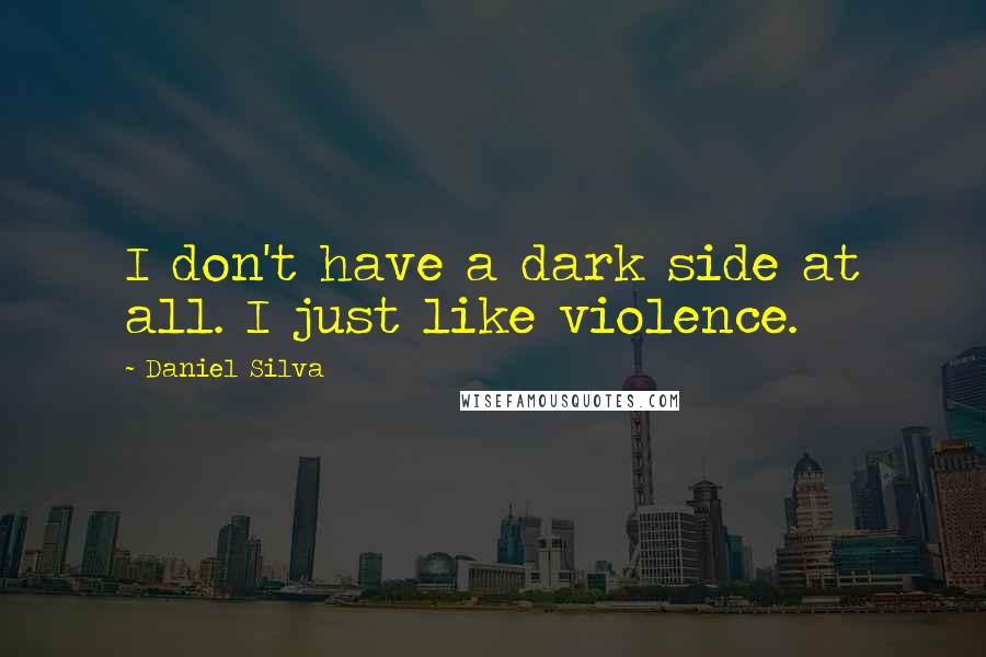 Daniel Silva Quotes: I don't have a dark side at all. I just like violence.