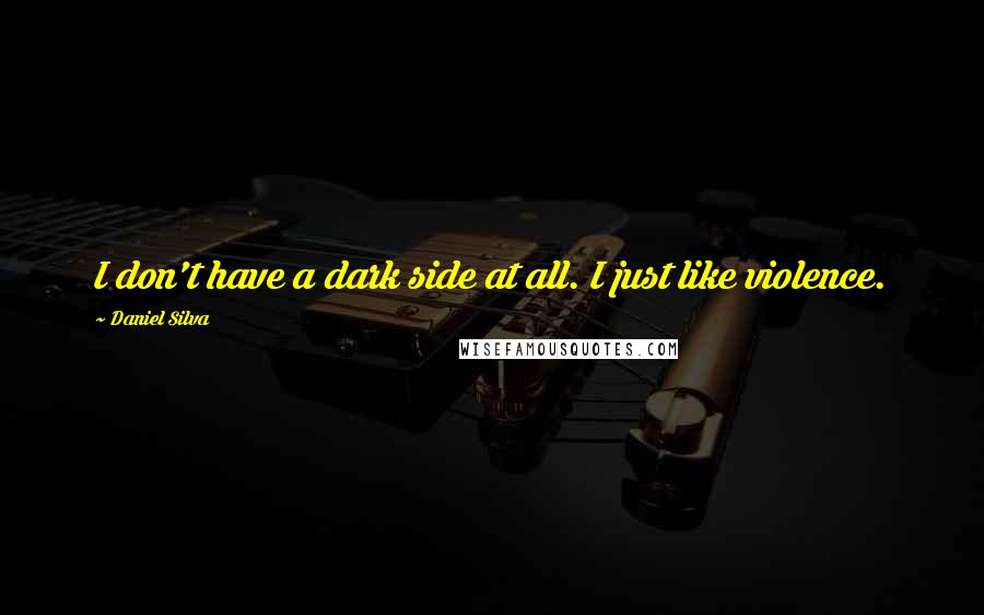 Daniel Silva Quotes: I don't have a dark side at all. I just like violence.