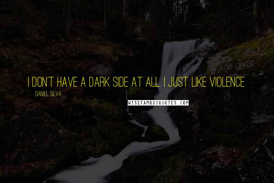 Daniel Silva Quotes: I don't have a dark side at all. I just like violence.