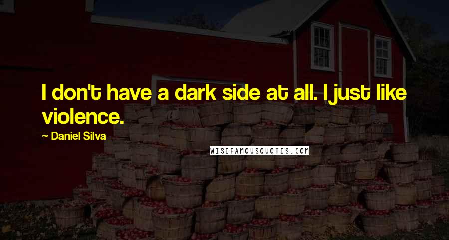 Daniel Silva Quotes: I don't have a dark side at all. I just like violence.