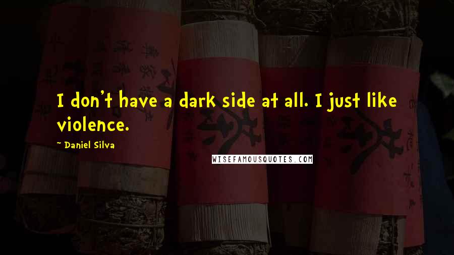 Daniel Silva Quotes: I don't have a dark side at all. I just like violence.