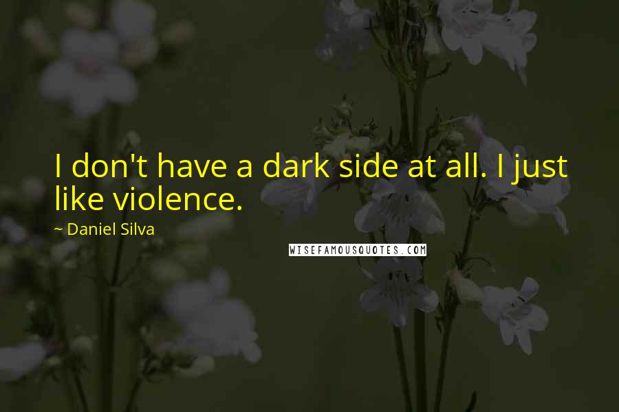 Daniel Silva Quotes: I don't have a dark side at all. I just like violence.