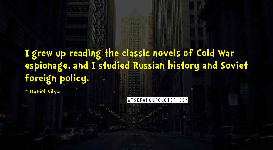 Daniel Silva Quotes: I grew up reading the classic novels of Cold War espionage, and I studied Russian history and Soviet foreign policy.